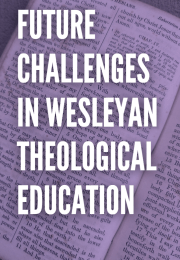 FUTURE CHALLENGES IN WESLEYAN THEOLOGICAL EDUCATION
